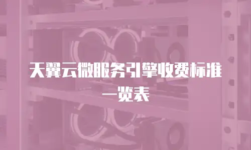 天翼云微服务引擎收费标准一览表