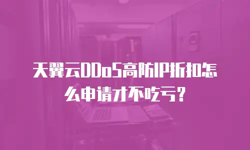 天翼云DDoS高防IP折扣怎么申请才不吃亏？
