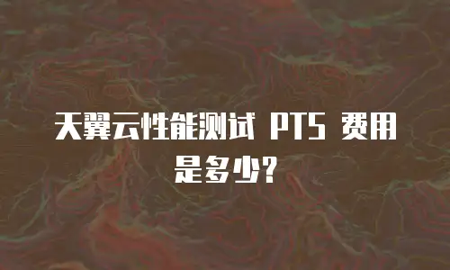 天翼云性能测试 PTS 费用是多少？