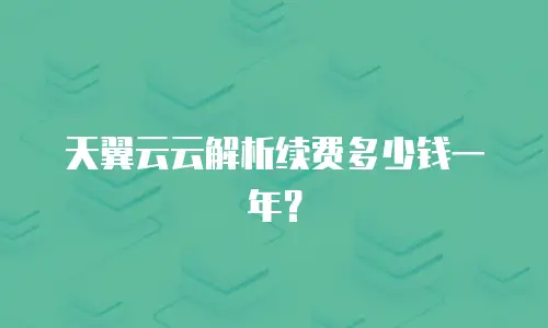 天翼云云解析续费多少钱一年？