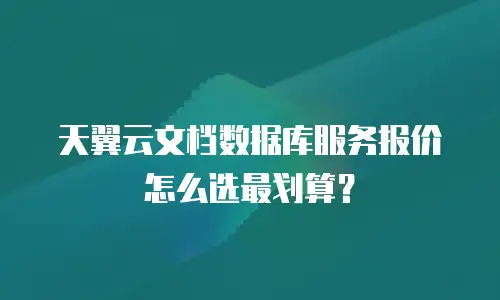 天翼云文档数据库服务报价怎么选最划算？