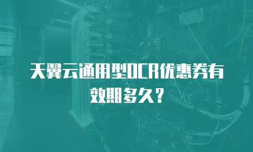 天翼云通用型OCR优惠券有效期多久？