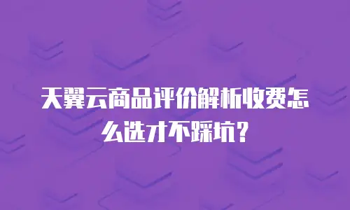 天翼云商品评价解析收费怎么选才不踩坑？