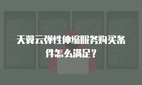 天翼云弹性伸缩服务购买条件怎么满足？