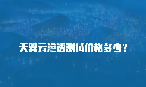 天翼云渗透测试价格多少？