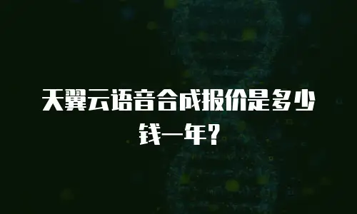 天翼云语音合成报价是多少钱一年？