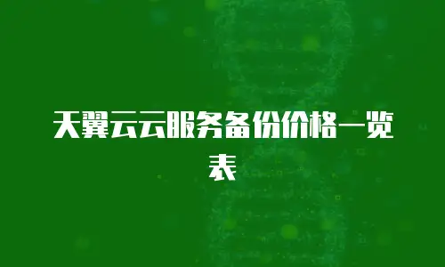 天翼云云服务备份价格一览表