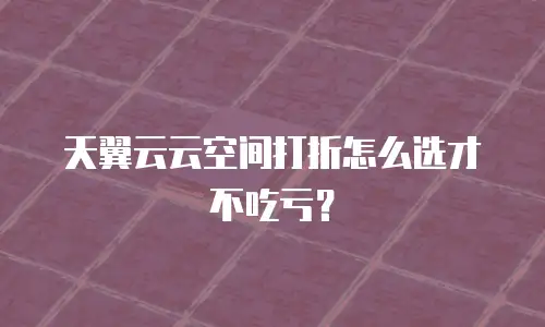天翼云云空间打折怎么选才不吃亏？