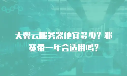 天翼云服务器便宜多少？兆宽带一年合适用吗？