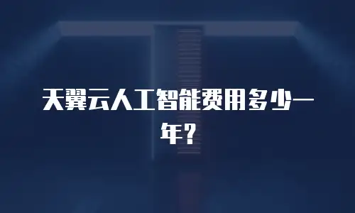 天翼云人工智能费用多少一年？
