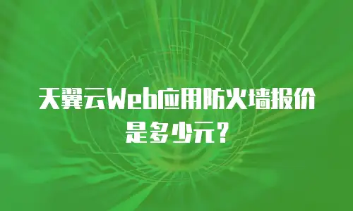 天翼云Web应用防火墙报价是多少元？