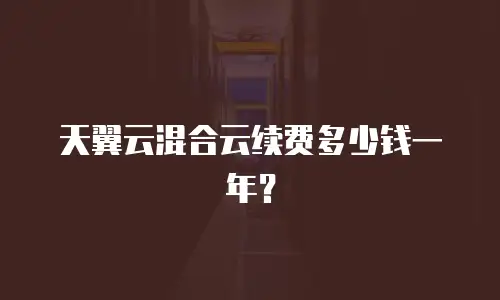 天翼云混合云续费多少钱一年？