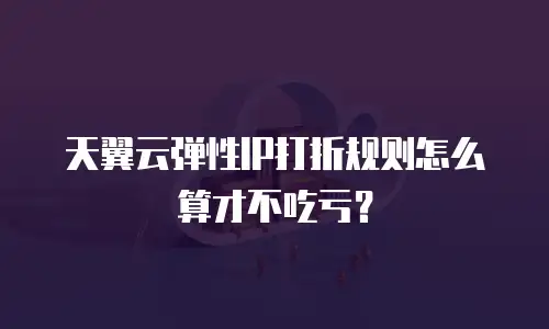 天翼云弹性IP打折规则怎么算才不吃亏？