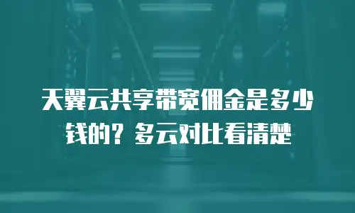 天翼云共享带宽佣金是多少钱的？多云对比看清楚