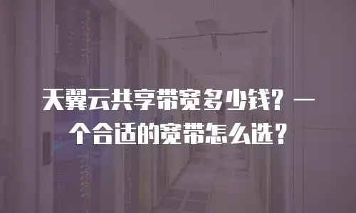 天翼云共享带宽多少钱？一个合适的宽带怎么选？