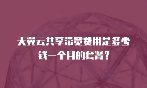 天翼云共享带宽费用是多少钱一个月的套餐？