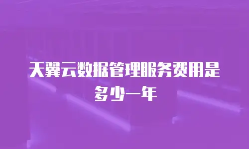 天翼云数据管理服务费用是多少一年