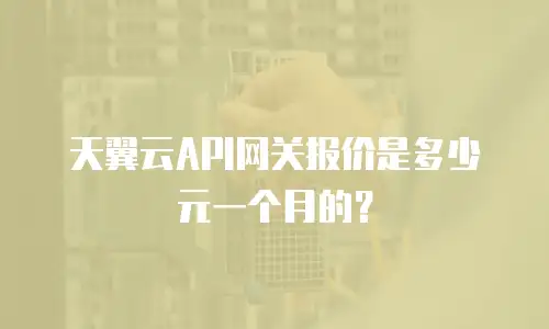 天翼云API网关报价是多少元一个月的？