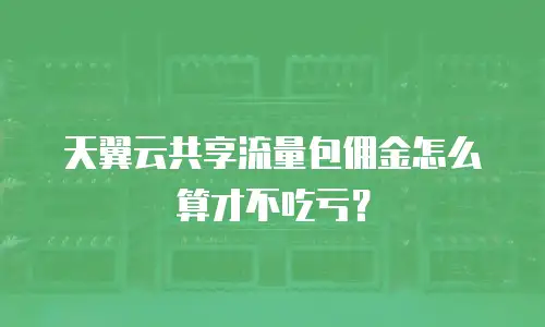 天翼云共享流量包佣金怎么算才不吃亏？