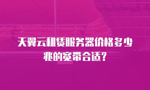 天翼云租赁服务器价格多少兆的宽带合适？
