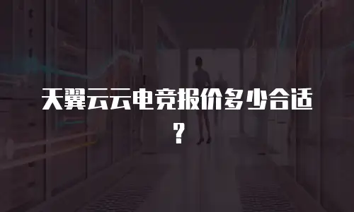 天翼云云电竞报价多少合适？