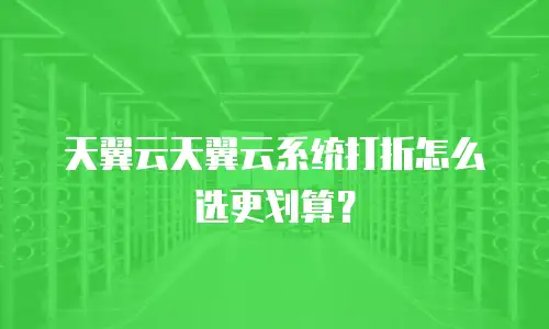 天翼云天翼云系统打折怎么选更划算？
