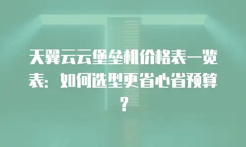 天翼云云堡垒机价格表一览表：如何选型更省心省预算？