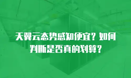 天翼云态势感知便宜？如何判断是否真的划算？