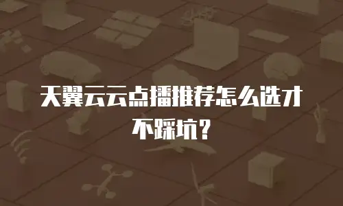 天翼云云点播推荐怎么选才不踩坑？