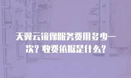 天翼云镜像服务费用多少一次？收费依据是什么？
