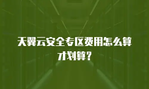 天翼云安全专区费用怎么算才划算？