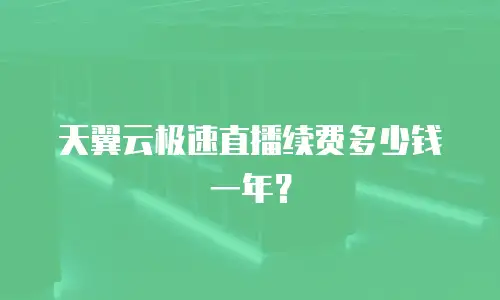 天翼云极速直播续费多少钱一年？