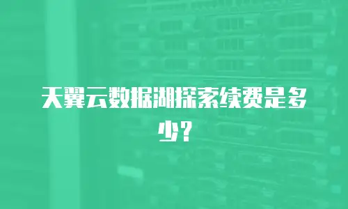 天翼云数据湖探索续费是多少？