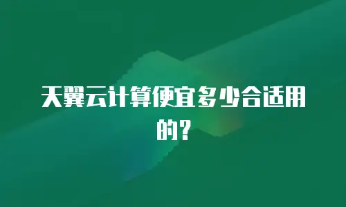 天翼云计算便宜多少合适用的？