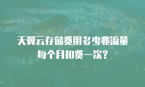 天翼云存储费用多少兆流量每个月扣费一次？