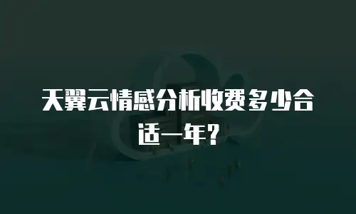 天翼云情感分析收费多少合适一年？