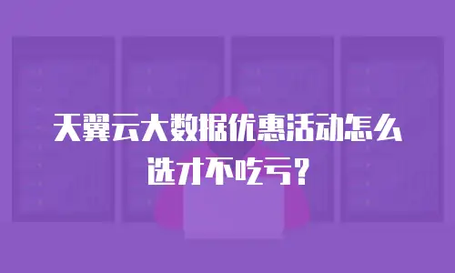 天翼云大数据优惠活动怎么选才不吃亏？