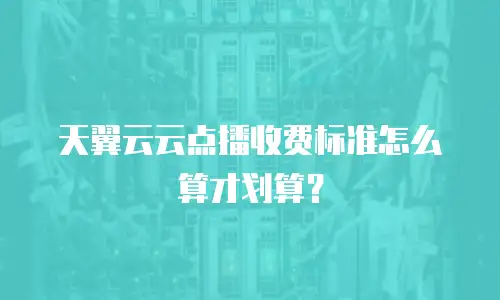 天翼云云点播收费标准怎么算才划算？