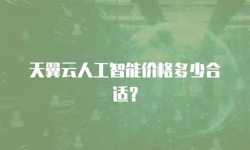 天翼云人工智能价格多少合适？