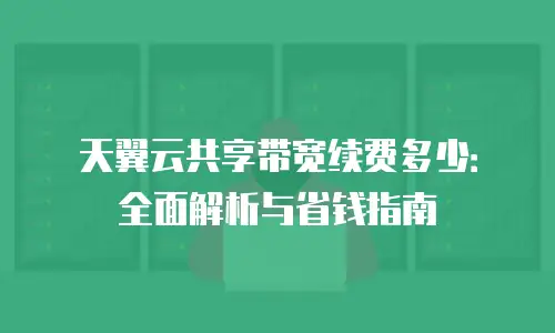 天翼云共享带宽续费多少：全面解析与省钱指南