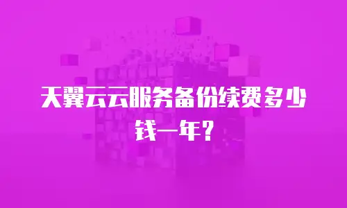 天翼云云服务备份续费多少钱一年？