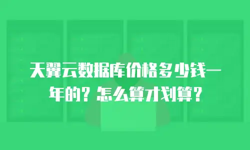 天翼云数据库价格多少钱一年的？怎么算才划算？