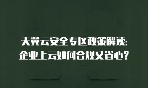 天翼云安全专区政策解读：企业上云如何合规又省心？