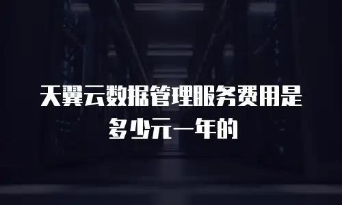 天翼云数据管理服务费用是多少元一年的