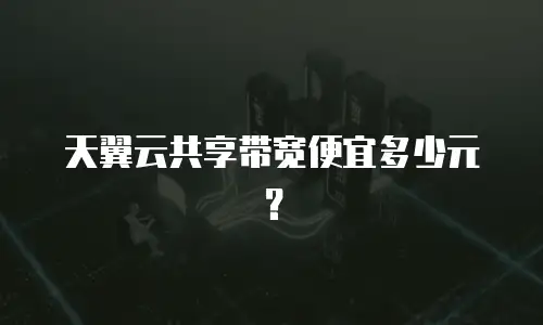 天翼云共享带宽便宜多少元？