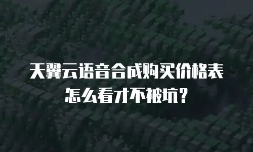 天翼云语音合成购买价格表怎么看才不被坑？