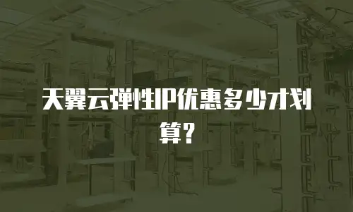 天翼云弹性IP优惠多少才划算？