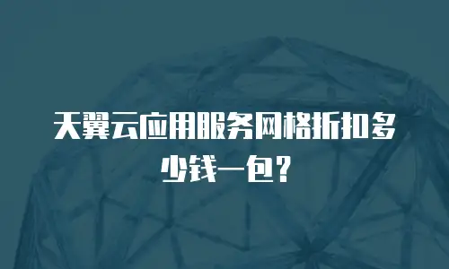 天翼云应用服务网格折扣多少钱一包？