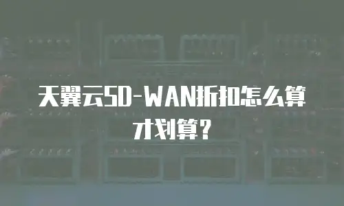 天翼云SD-WAN折扣怎么算才划算？