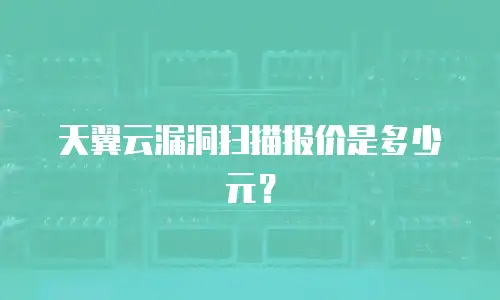 天翼云漏洞扫描报价是多少元？